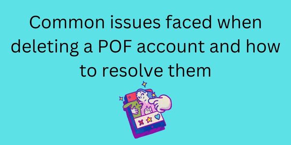 Common issues faced when deleting a POF account and how to resolve them