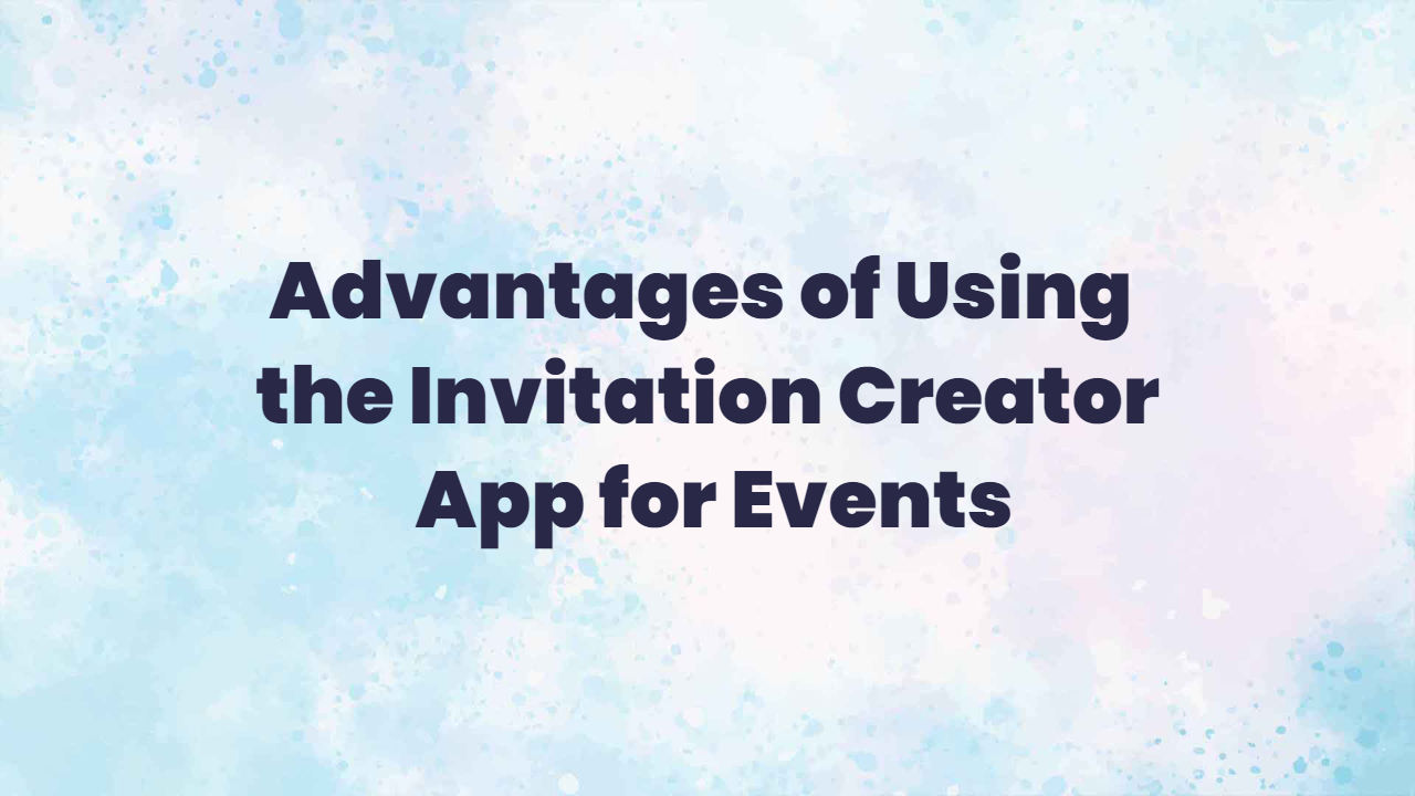 Advantages of Using the Invitation Creator App for Events