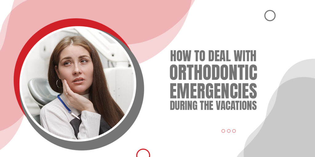 How to Deal with Orthodontic Emergencies during the Vacations