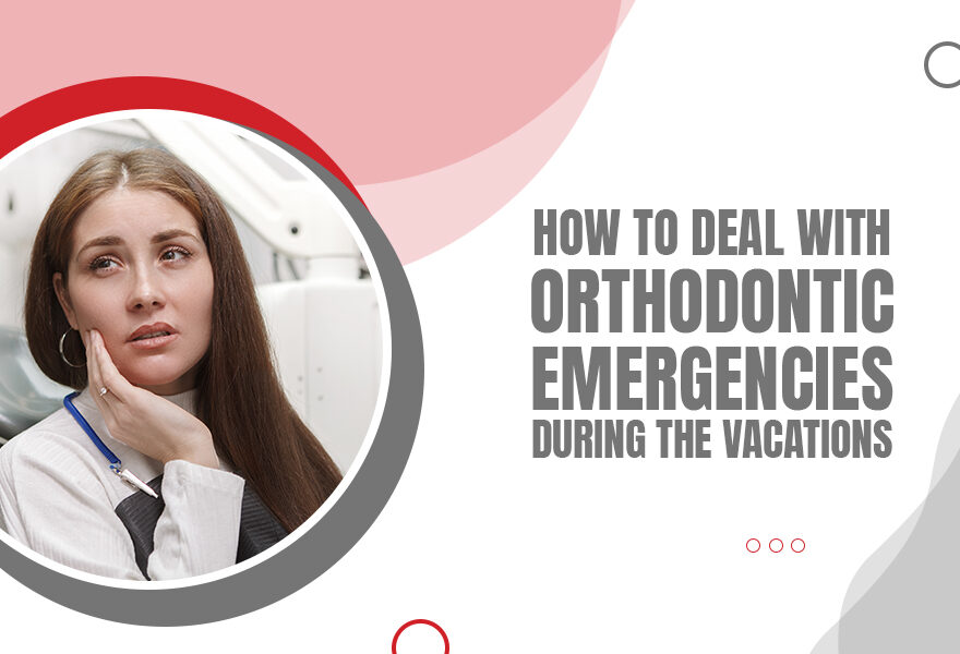 How to Deal with Orthodontic Emergencies during the Vacations