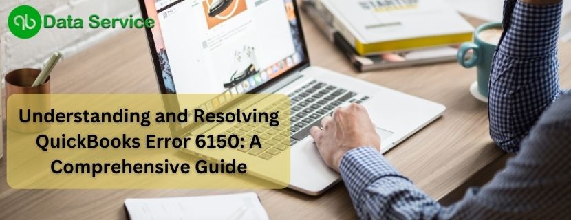 Understanding and Resolving QuickBooks Error 6150 A Comprehensive Guide