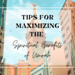 Tips for Maximizing the Spiritual Benefits of Umrah