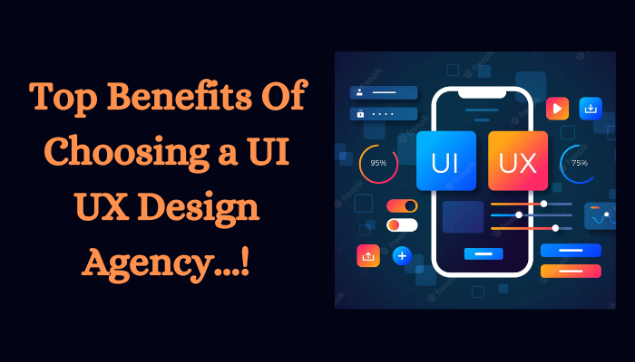 Top Benefits Of Choosing a UI UX Design Agency...!