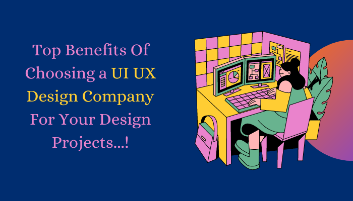 Top Benefits Of Choosing a UI UX Design Company For Your Design Projects...!