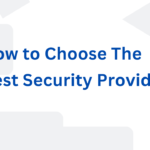 How to Choose the Baest Security Provider-Comprehensive Guide