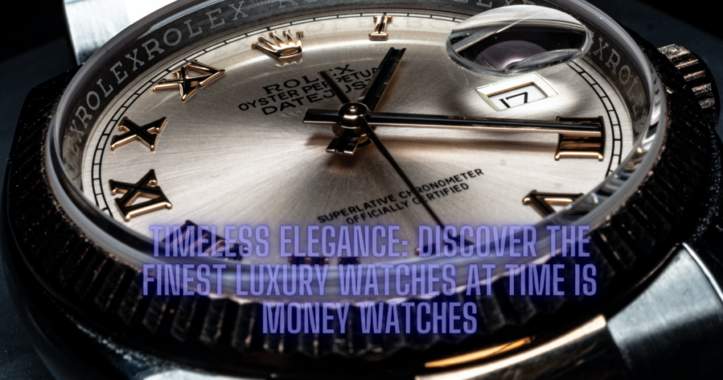 Discover the Finest Luxury Watches at Time is Money Watches