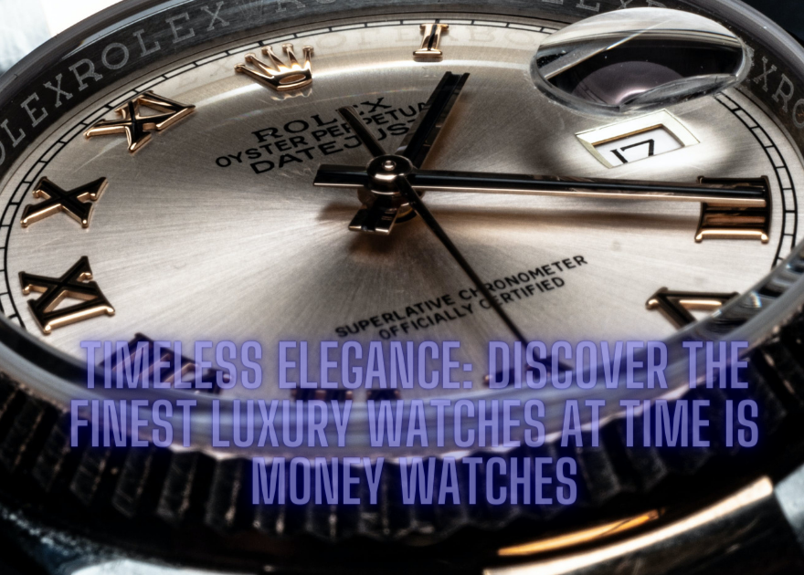 Discover the Finest Luxury Watches at Time is Money Watches