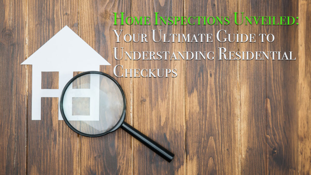 Home Inspections Unveiled: Your Ultimate Guide to Understanding Residential Checkups