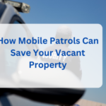 How Mobile Patrols Can Save Your Vacant Property