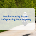 Mobile Security Patrols: Safeguarding Your Property