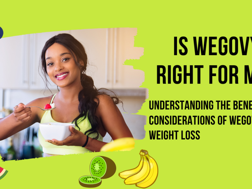 Is Wegovy Right for Me? Understanding the Benefits and Considerations of Wegovy for Weight Loss