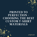 Printed to Perfection - Choosing the Best Custom T-Shirt Materials