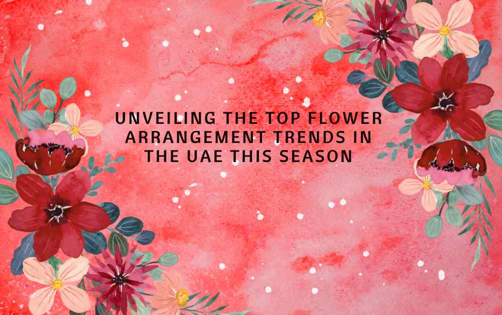 Unveiling the Top Flower Arrangement Trends in the UAE This Season