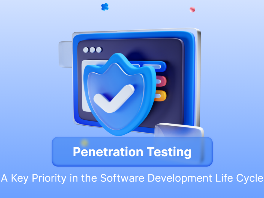 Penetration Testing: A Key Priority in the Software Development Life Cycle