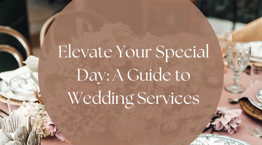 Elevate Your Special Day A Guide to Wedding Services