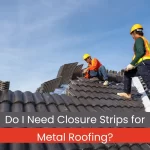 Do I Need Closure Strips for Metal Roofing