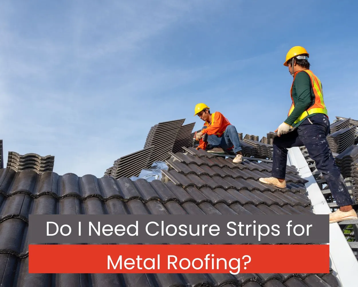 Do I Need Closure Strips for Metal Roofing