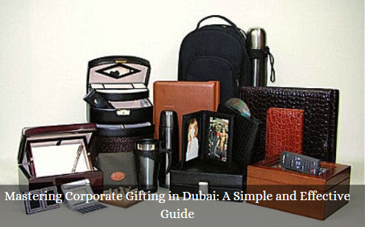 Mastering Corporate Gifting in Dubai: A Simple and Effective Guide