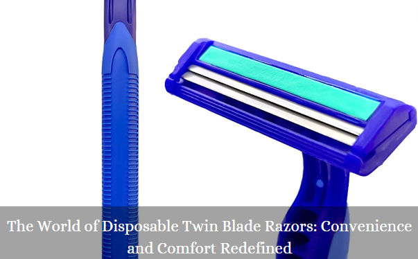 The World of Disposable Twin Blade Razors: Convenience and Comfort Redefined