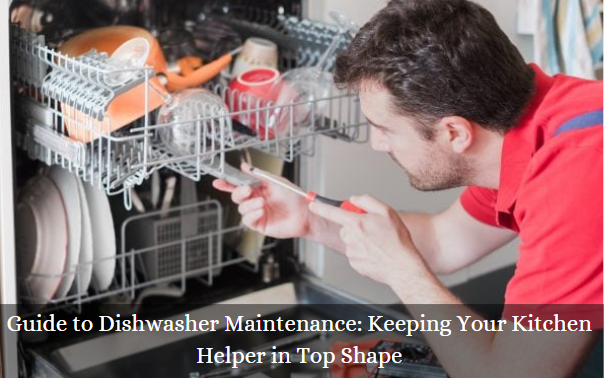 Guide to Dishwasher Maintenance: Keeping Your Kitchen Helper in Top Shape