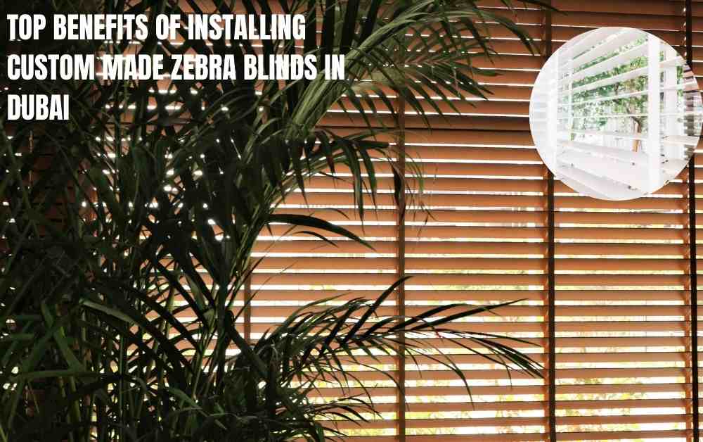 Top Benefits of Installing Custom Made Zebra Blinds in Dubai