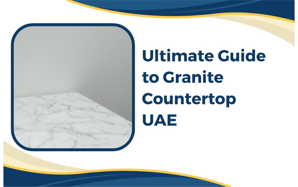 Ultimate Guide to Granite Countertop UAE