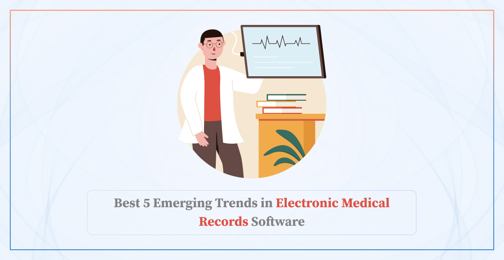 Best 5 Emerging Trends in Electronic Medical Records Software