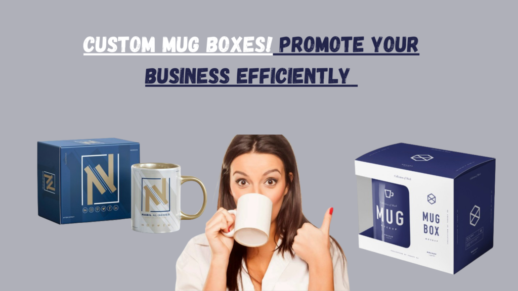 Custom Mug Boxes! Promote Your Business Efficiently 