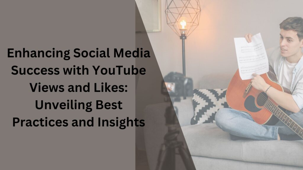 Enhancing Social Media Success with YouTube Views and Likes Unveiling Best Practices and Insight