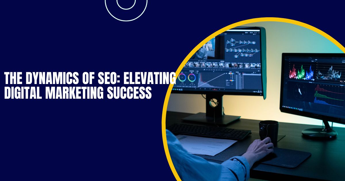 The Dynamics of SEO: Elevating Digital Marketing Success