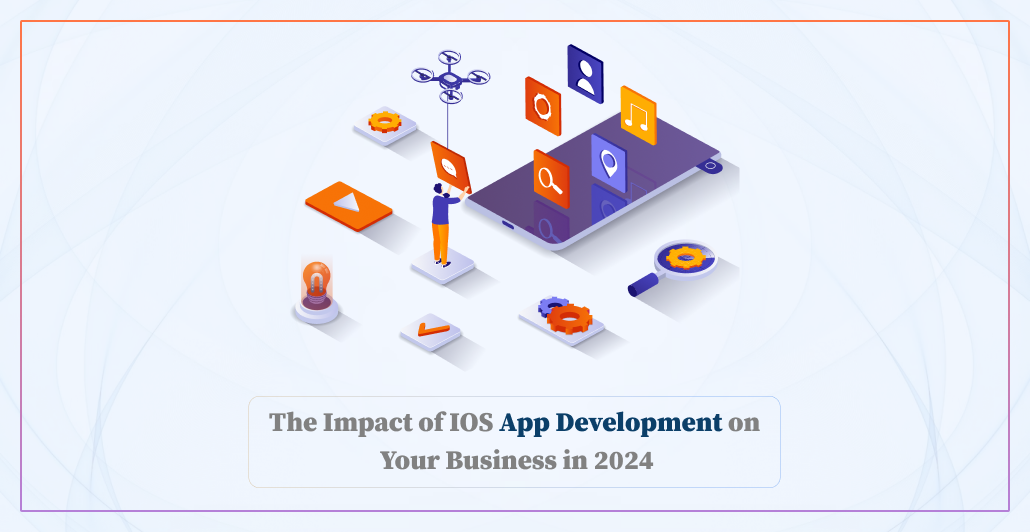 The Impact of IOS App Development on Your Business in 2024