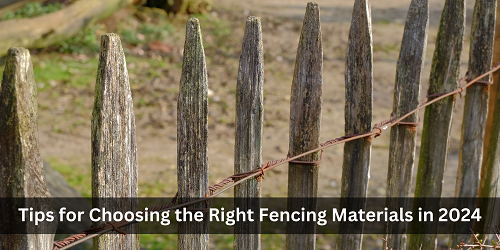 Tips for Choosing the Right Fencing Materials in 2024