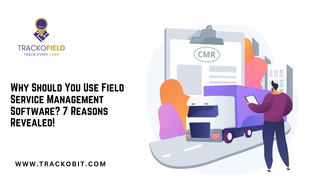 Why Should You Use Field Service Management Software 7 Reasons Revealed!