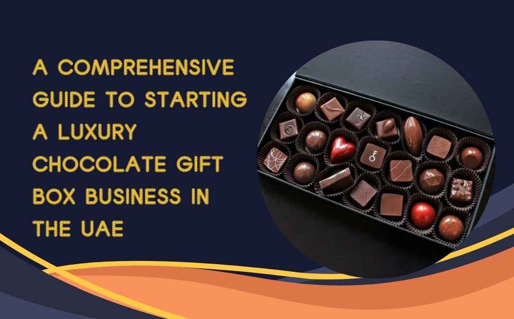 A Comprehensive Guide to Starting a Luxury Chocolate Gift Box Business in the UAE