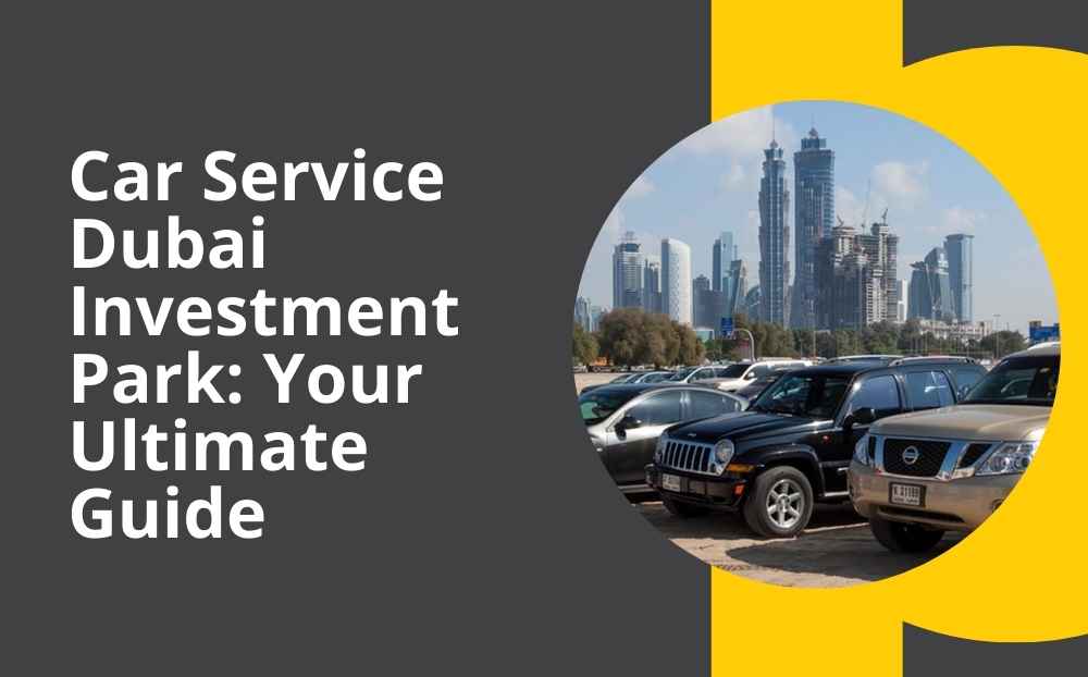 Car Service Dubai Investment Park: Your Ultimate Guide