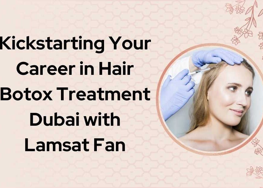 Kickstarting Your Career in Hair Botox Treatment Dubai with Lamsat Fan