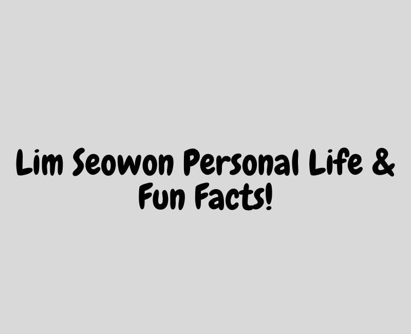 Lim Seowon Personal Life & Fun Facts