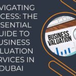 Navigating Success: The Essential Guide to Business Valuation Services in Dubai