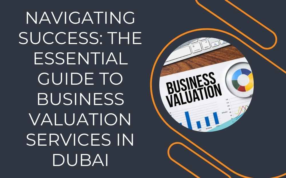 Navigating Success: The Essential Guide to Business Valuation Services in Dubai