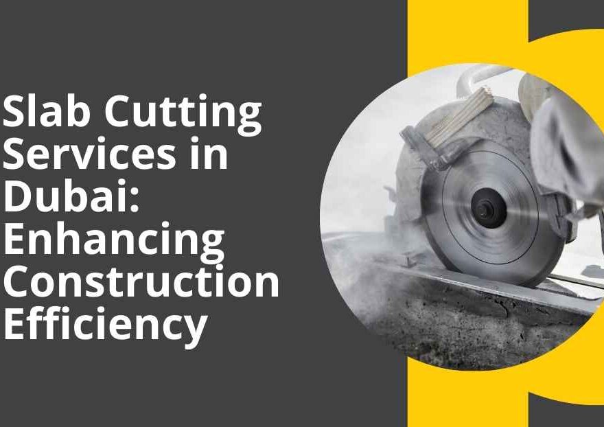 Slab Cutting Services in Dubai: Enhancing Construction Efficiency