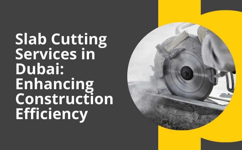 Slab Cutting Services in Dubai: Enhancing Construction Efficiency