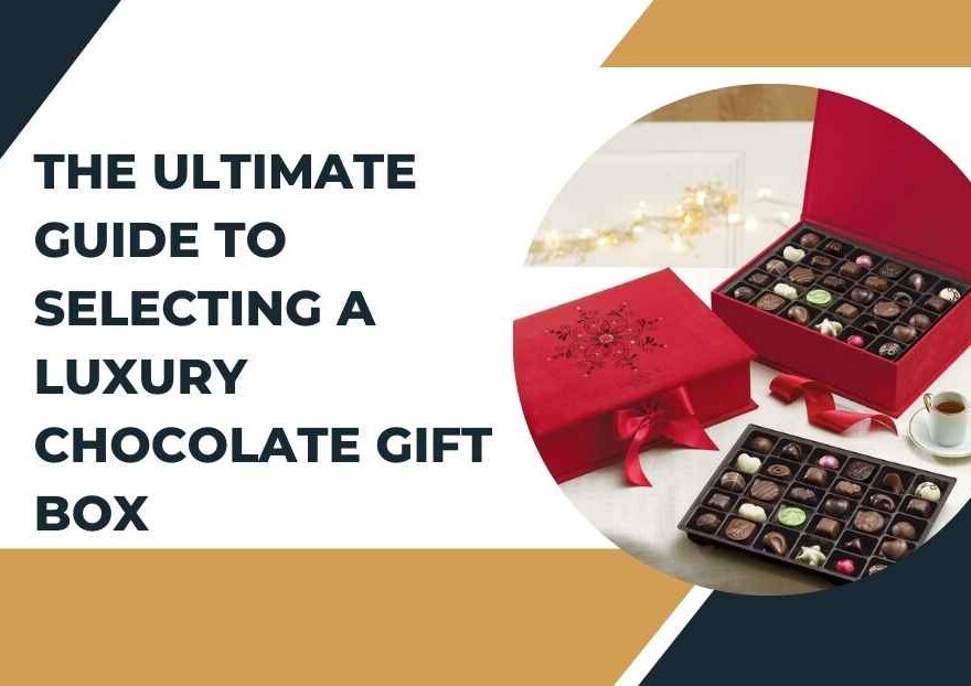 The Ultimate Guide to Selecting a Luxury Chocolate Gift Box