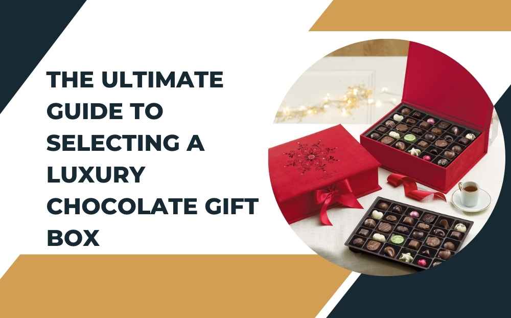 The Ultimate Guide to Selecting a Luxury Chocolate Gift Box