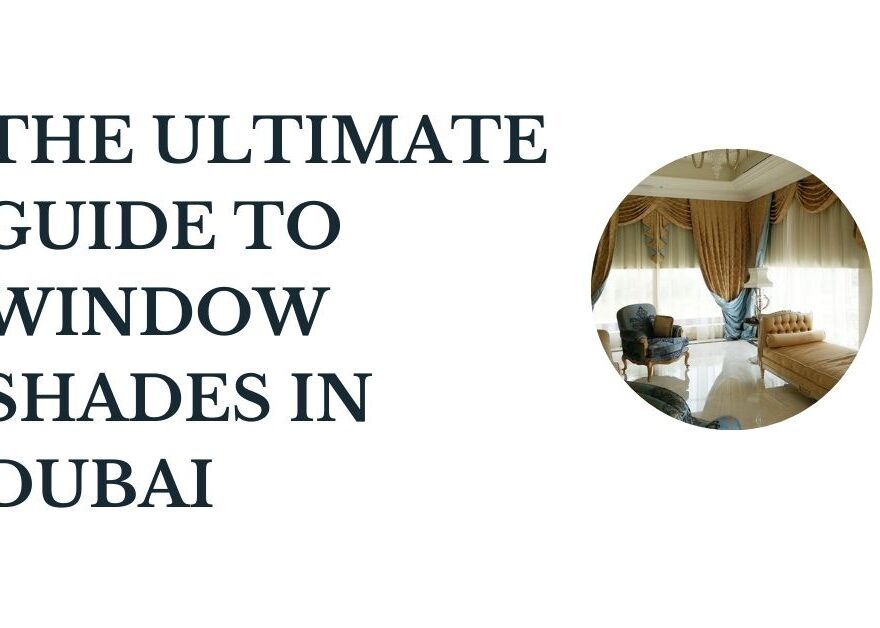 The Ultimate Guide to Window Shades in Dubai