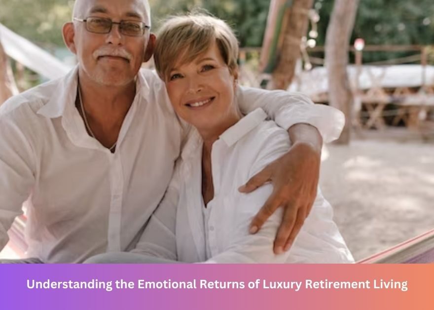 Understanding the Emotional Returns of Luxury Retirement Living