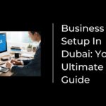 Business Setup In Dubai Your Ultimate Guide