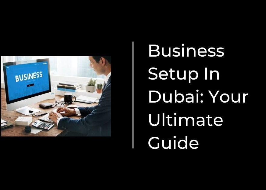 Business Setup In Dubai Your Ultimate Guide