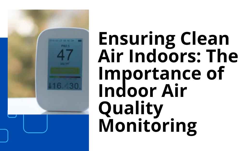 Ensuring Clean Air Indoors: The Importance of Indoor Air Quality Monitoring