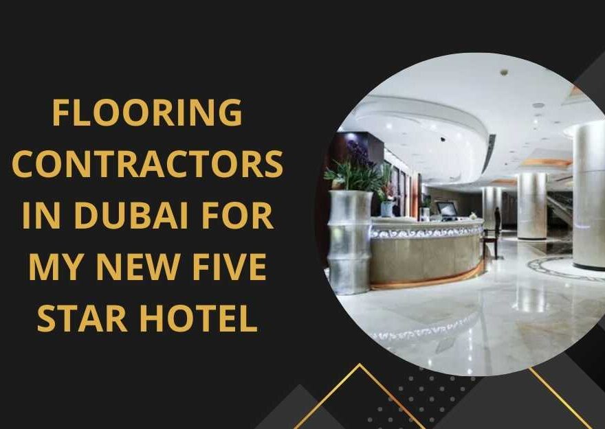 Flooring Contractors in Dubai for My New Five Star Hotel