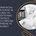 Hydrafacial Treatment in Dubai vs. Traditional Facials: Which Reigns Supreme in Dubai?